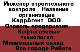 Инженер строительного контроля › Название организации ­ КадрАгент, ООО › Отрасль предприятия ­ Нефтегазовые технологии › Минимальный оклад ­ 75 000 - Все города Работа » Вакансии   . Мордовия респ.